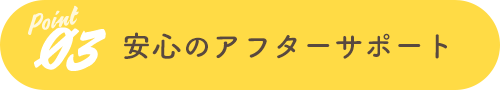 Point03 安心のアフターサポート